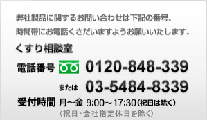 弊社製品に関するお問い合わせは下記の番号、時間帯にお電話くさだいますようお願いいたします。くすり相談室0120-848-339｜03-5484-8339｜月～金 9：00～17：30（祝日は除く）