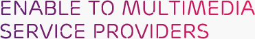ENABLE TO MULTIMEDIA SERVICE PROVIDERS